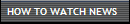 HOW TO WATCH NEWS